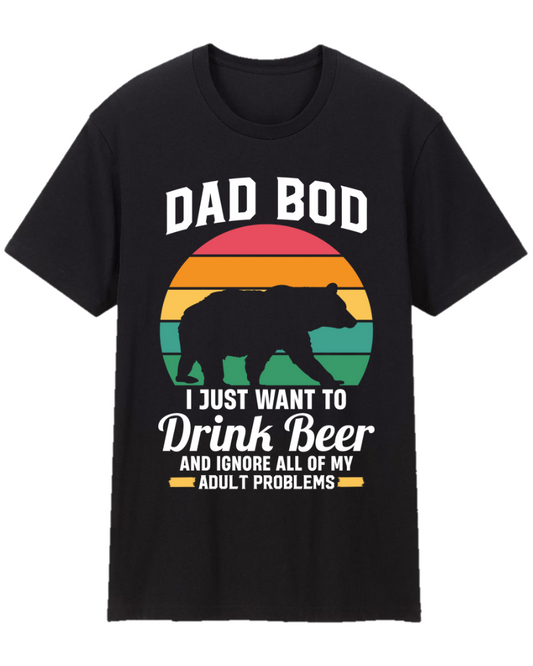 Dad Bod I Just Want To Drink Beer And Ignore All Of My Adult Problems Father Appreciation Tee Shirt