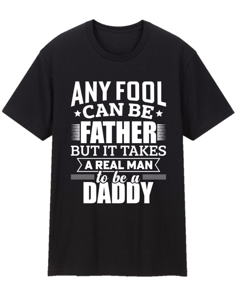 Any Fool Can Be Father, It Takes A Real Man To Be Daddy, Dad Appreciation Tee Shirt