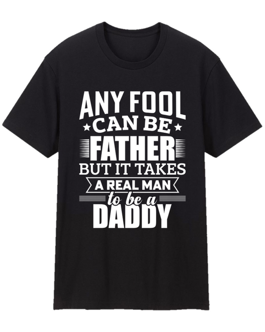 Any Fool Can Be Father, It Takes A Real Man To Be Daddy, Dad Appreciation Tee Shirt