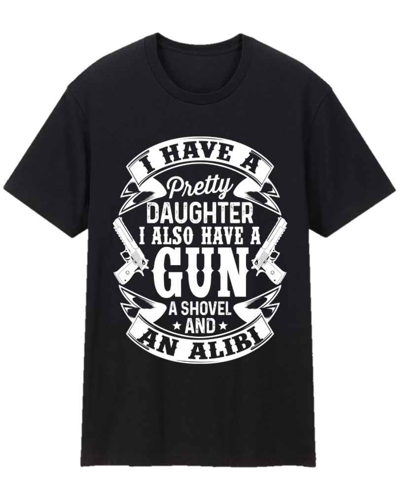I Have A Pretty Daughter, I Also Have A Gun, A Shovel, And An Alibi Father Appreciation Tee Shirt