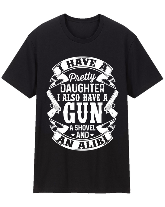 I Have A Pretty Daughter, I Also Have A Gun, A Shovel, And An Alibi Father Appreciation Tee Shirt